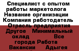 Специалист с опытом работы маркетолога › Название организации ­ Компания-работодатель › Отрасль предприятия ­ Другое › Минимальный оклад ­ 22 145 - Все города Работа » Вакансии   . Адыгея респ.,Адыгейск г.